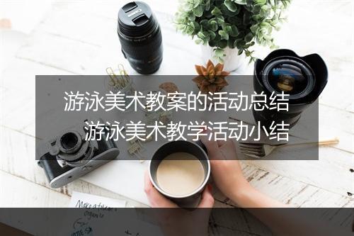 游泳美术教案的活动总结　游泳美术教学活动小结