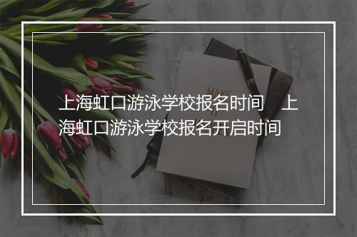 上海虹口游泳学校报名时间　上海虹口游泳学校报名开启时间