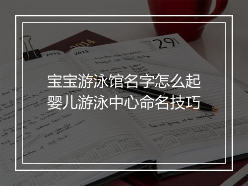 宝宝游泳馆名字怎么起　婴儿游泳中心命名技巧