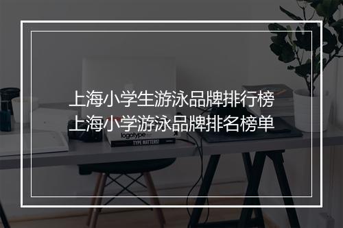 上海小学生游泳品牌排行榜　上海小学游泳品牌排名榜单